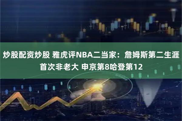炒股配资炒股 雅虎评NBA二当家:詹姆斯第二生涯首次非老大 申京第8哈登第12