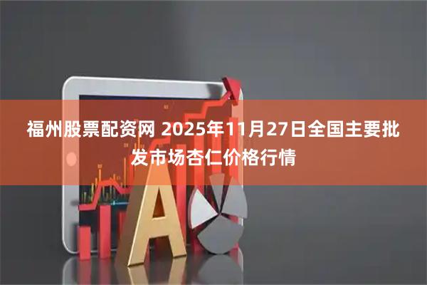 福州股票配资网 2025年11月27日全国主要批发市场杏仁价格行情