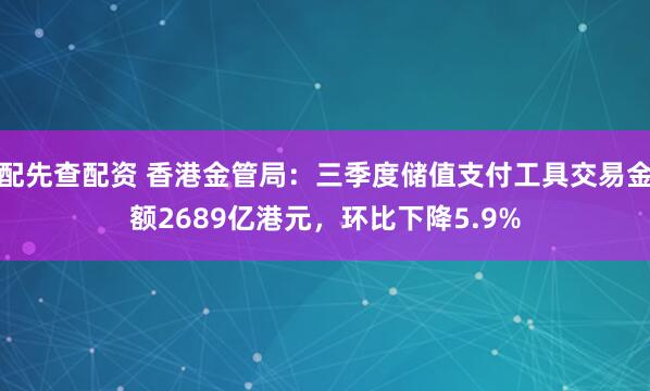 配先查配资 香港金管局：三季度储值支付工具交易金额2689亿港元，环比下降5.9%