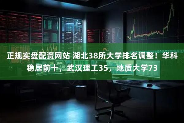正规实盘配资网站 湖北38所大学排名调整！华科稳居前十，武汉理工35，地质大学73