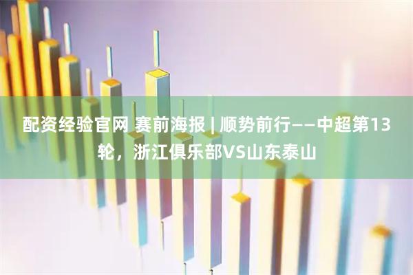 配资经验官网 赛前海报 | 顺势前行——中超第13轮，浙江俱乐部VS山东泰山