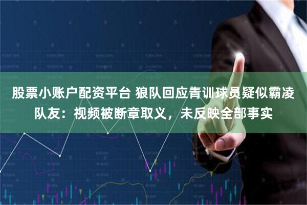 股票小账户配资平台 狼队回应青训球员疑似霸凌队友：视频被断章取义，未反映全部事实