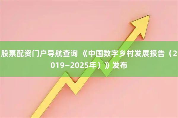 股票配资门户导航查询 《中国数字乡村发展报告（2019—2025年）》发布