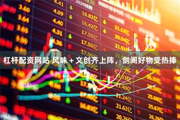 杠杆配资网站 风味＋文创齐上阵，剑阁好物受热捧