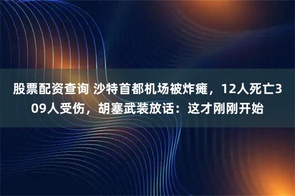 股票配资查询 沙特首都机场被炸瘫，12人死亡309人受伤，胡塞武装放话：这才刚刚开始